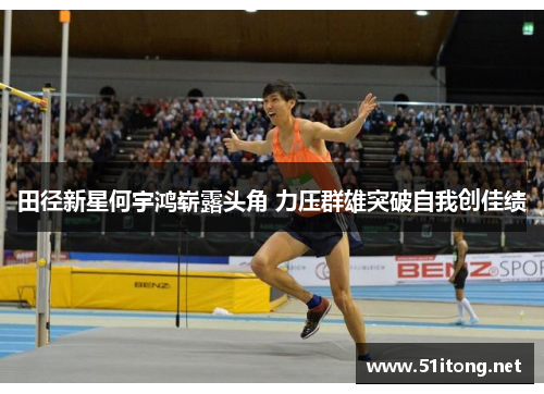 田径新星何宇鸿崭露头角 力压群雄突破自我创佳绩 田径新星何宇鸿崭露头角 力压群雄突破自我创佳绩