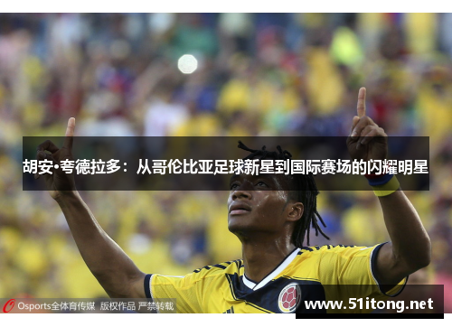 胡安·夸德拉多:从哥伦比亚足球新星到国际赛场的闪耀明星 胡安·夸德拉多:从哥伦比亚足球新星到国际赛场的闪耀明星