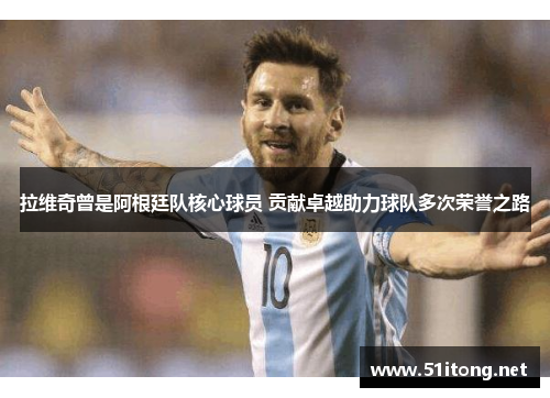 拉维奇曾是阿根廷队核心球员 贡献卓越助力球队多次荣誉之路 拉维奇曾是阿根廷队核心球员 贡献卓越助力球队多次荣誉之路
