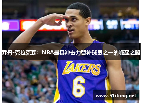 乔丹·克拉克森:NBA最具冲击力替补球员之一的崛起之路 乔丹·克拉克森:NBA最具冲击力替补球员之一的崛起之路