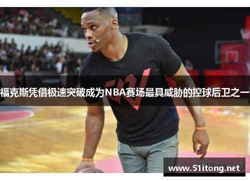 福克斯凭借极速突破成为NBA赛场最具威胁的控球后卫之一 福克斯凭借极速突破成为NBA赛场最具威胁的控球后卫之一