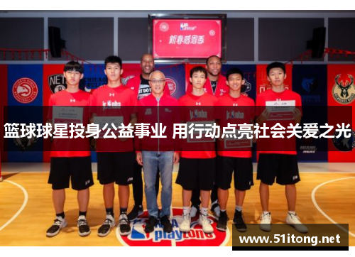 篮球球星投身公益事业 用行动点亮社会关爱之光 篮球球星投身公益事业 用行动点亮社会关爱之光
