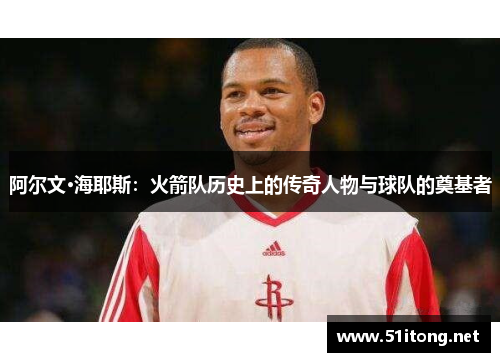 阿尔文·海耶斯:火箭队历史上的传奇人物与球队的奠基者 阿尔文·海耶斯:火箭队历史上的传奇人物与球队的奠基者