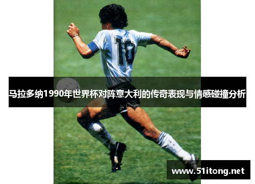 马拉多纳1990年世界杯对阵意大利的传奇表现与情感碰撞分析 马拉多纳1990年世界杯对阵意大利的传奇表现与情感碰撞分析