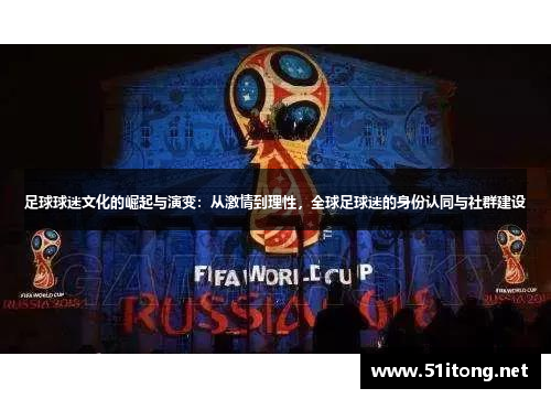 足球球迷文化的崛起与演变:从激情到理性,全球足球迷的身份认同与社群建设 足球球迷文化的崛起与演变:从激情到理性,全球足球迷的身份认同与社群建设
