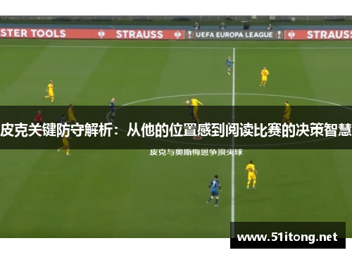 皮克关键防守解析:从他的位置感到阅读比赛的决策智慧 皮克关键防守解析:从他的位置感到阅读比赛的决策智慧