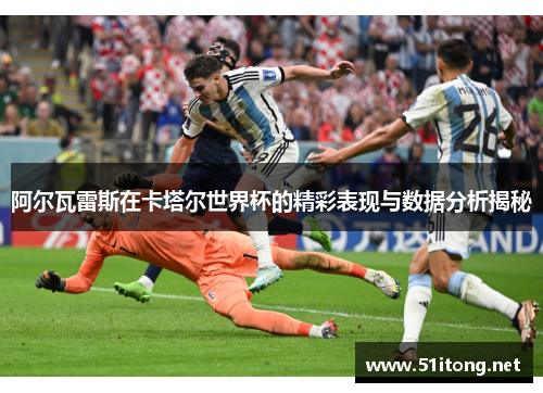 阿尔瓦雷斯在卡塔尔世界杯的精彩表现与数据分析揭秘 阿尔瓦雷斯在卡塔尔世界杯的精彩表现与数据分析揭秘