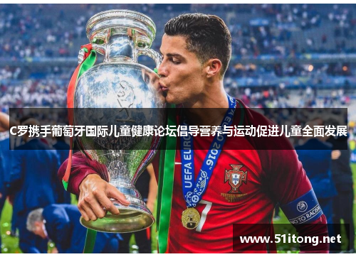 C罗携手葡萄牙国际儿童健康论坛倡导营养与运动促进儿童全面发展 C罗携手葡萄牙国际儿童健康论坛倡导营养与运动促进儿童全面发展