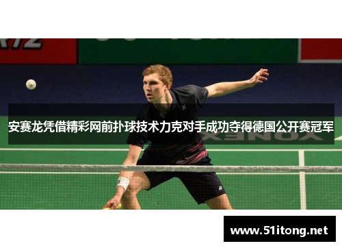 安赛龙凭借精彩网前扑球技术力克对手成功夺得德国公开赛冠军
