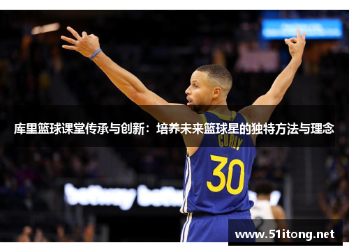库里篮球课堂传承与创新:培养未来篮球星的独特方法与理念 库里篮球课堂传承与创新:培养未来篮球星的独特方法与理念