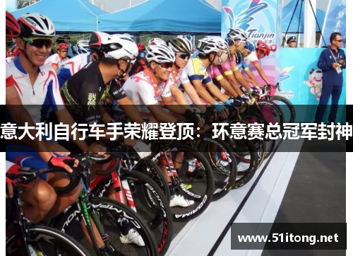 意大利自行车手荣耀登顶:环意赛总冠军封神 意大利自行车手荣耀登顶:环意赛总冠军封神