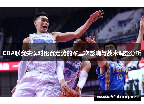 CBA联赛失误对比赛走势的深层次影响与战术调整分析 CBA联赛失误对比赛走势的深层次影响与战术调整分析