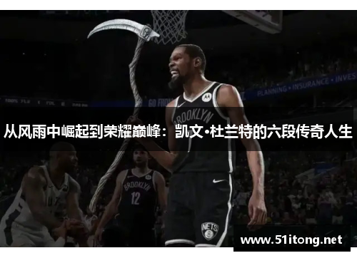 从风雨中崛起到荣耀巅峰:凯文·杜兰特的六段传奇人生 从风雨中崛起到荣耀巅峰:凯文·杜兰特的六段传奇人生