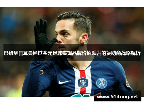 巴黎圣日耳曼通过金元足球实现品牌价值跃升的赞助商战略解析 巴黎圣日耳曼通过金元足球实现品牌价值跃升的赞助商战略解析