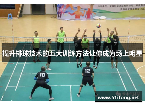 提升排球技术的五大训练方法让你成为场上明星 提升排球技术的五大训练方法让你成为场上明星