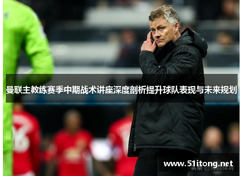 曼联主教练赛季中期战术讲座深度剖析提升球队表现与未来规划 曼联主教练赛季中期战术讲座深度剖析提升球队表现与未来规划