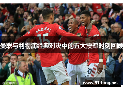 曼联与利物浦经典对决中的五大震撼时刻回顾