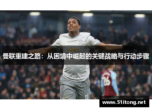 曼联重建之路:从困境中崛起的关键战略与行动步骤 曼联重建之路:从困境中崛起的关键战略与行动步骤