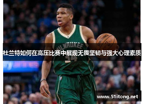杜兰特如何在高压比赛中展现无畏坚韧与强大心理素质