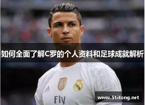 如何全面了解C罗的个人资料和足球成就解析 如何全面了解C罗的个人资料和足球成就解析