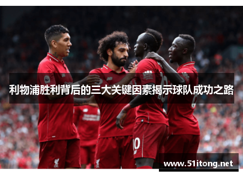 利物浦胜利背后的三大关键因素揭示球队成功之路 利物浦胜利背后的三大关键因素揭示球队成功之路