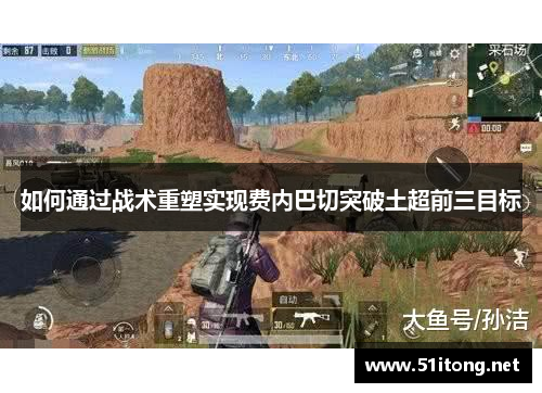 如何通过战术重塑实现费内巴切突破土超前三目标 如何通过战术重塑实现费内巴切突破土超前三目标