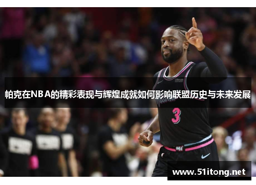 帕克在NBA的精彩表现与辉煌成就如何影响联盟历史与未来发展 帕克在NBA的精彩表现与辉煌成就如何影响联盟历史与未来发展