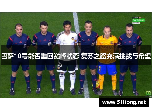 巴萨10号能否重回巅峰状态 复苏之路充满挑战与希望 巴萨10号能否重回巅峰状态 复苏之路充满挑战与希望