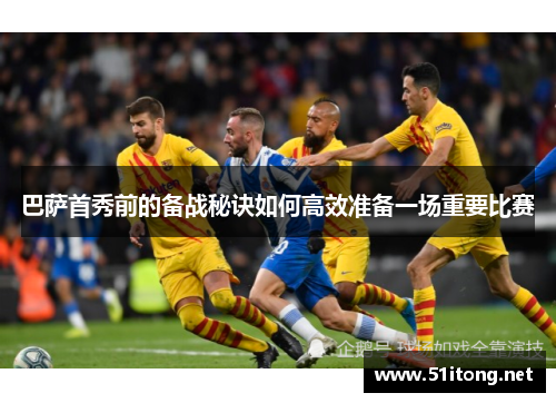 巴萨首秀前的备战秘诀如何高效准备一场重要比赛