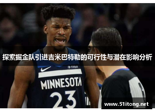 探索掘金队引进吉米巴特勒的可行性与潜在影响分析 探索掘金队引进吉米巴特勒的可行性与潜在影响分析