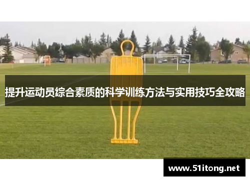 提升运动员综合素质的科学训练方法与实用技巧全攻略