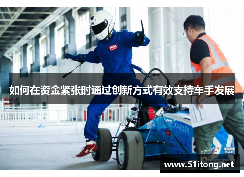 如何在资金紧张时通过创新方式有效支持车手发展 如何在资金紧张时通过创新方式有效支持车手发展