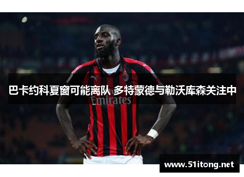 巴卡约科夏窗可能离队 多特蒙德与勒沃库森关注中 巴卡约科夏窗可能离队 多特蒙德与勒沃库森关注中