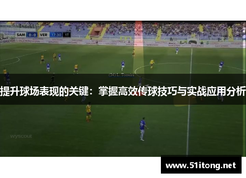 提升球场表现的关键:掌握高效传球技巧与实战应用分析 提升球场表现的关键:掌握高效传球技巧与实战应用分析