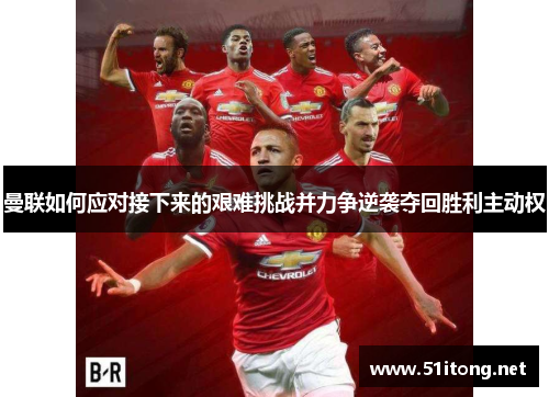 曼联如何应对接下来的艰难挑战并力争逆袭夺回胜利主动权
