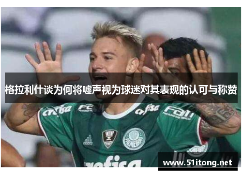 格拉利什谈为何将嘘声视为球迷对其表现的认可与称赞