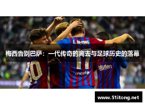 梅西告别巴萨：一代传奇的离去与足球历史的落幕