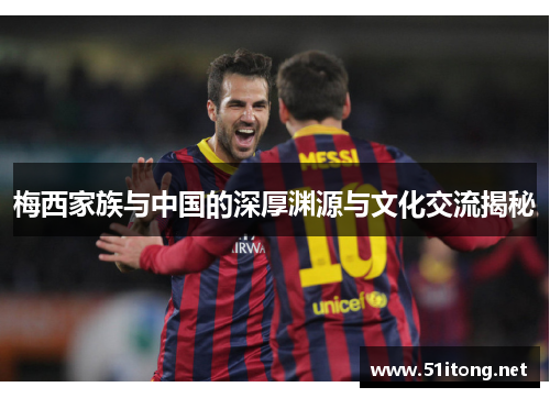 梅西家族与中国的深厚渊源与文化交流揭秘