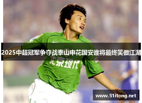 2025中超冠军争夺战泰山申花国安谁将最终笑傲江湖