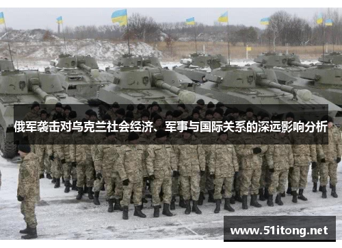 俄军袭击对乌克兰社会经济、军事与国际关系的深远影响分析