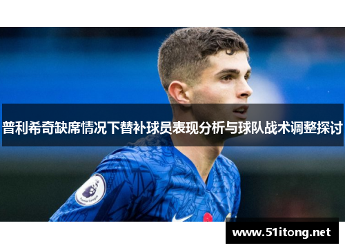普利希奇缺席情况下替补球员表现分析与球队战术调整探讨 普利希奇缺席情况下替补球员表现分析与球队战术调整探讨