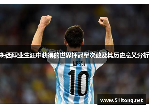 梅西职业生涯中获得的世界杯冠军次数及其历史意义分析