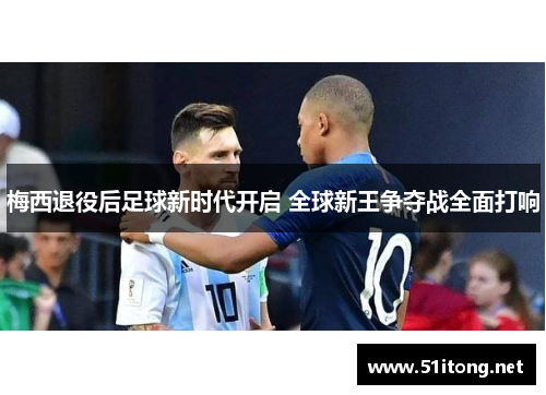 梅西退役后足球新时代开启 全球新王争夺战全面打响 梅西退役后足球新时代开启 全球新王争夺战全面打响
