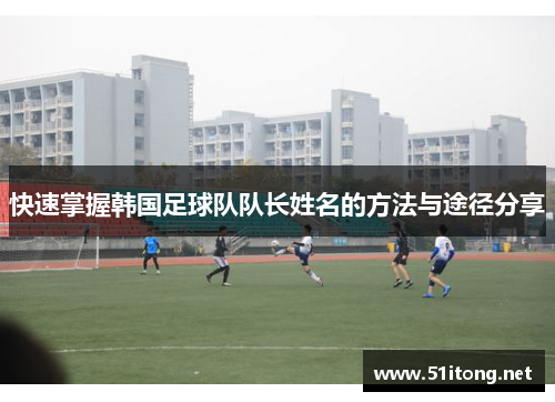 快速掌握韩国足球队队长姓名的方法与途径分享 快速掌握韩国足球队队长姓名的方法与途径分享