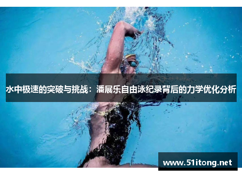 水中极速的突破与挑战：潘展乐自由泳纪录背后的力学优化分析