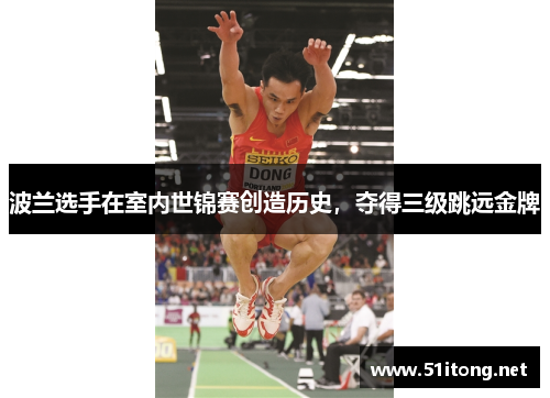 波兰选手在室内世锦赛创造历史,夺得三级跳远金牌 波兰选手在室内世锦赛创造历史,夺得三级跳远金牌