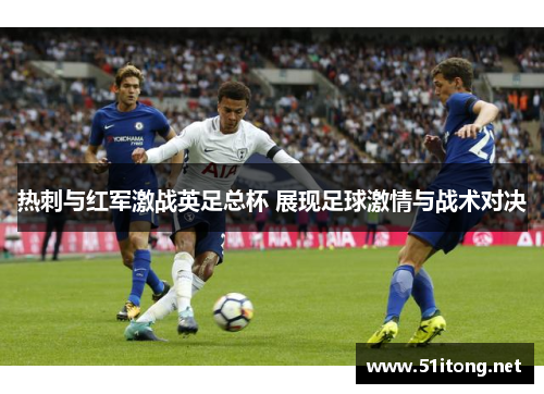 热刺与红军激战英足总杯 展现足球激情与战术对决