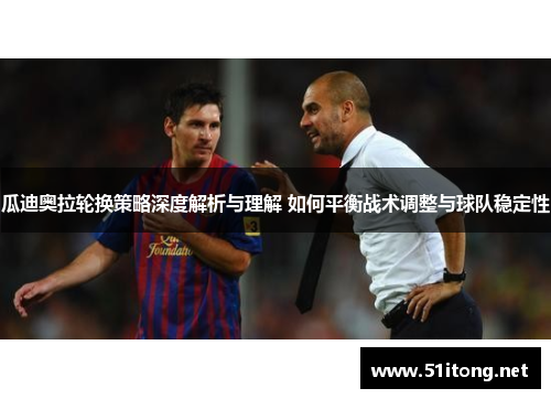 瓜迪奥拉轮换策略深度解析与理解 如何平衡战术调整与球队稳定性