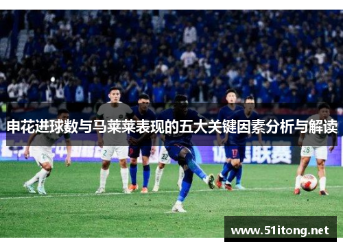 申花进球数与马莱莱表现的五大关键因素分析与解读