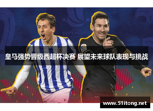 皇马强势晋级西超杯决赛 展望未来球队表现与挑战